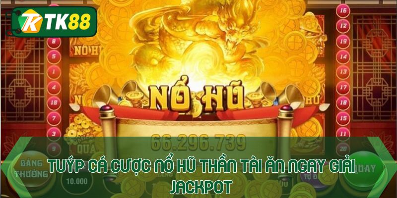 Tuýp cá cược nổ hũ thần tài ăn ngay giải jackpot